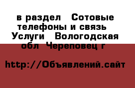  в раздел : Сотовые телефоны и связь » Услуги . Вологодская обл.,Череповец г.